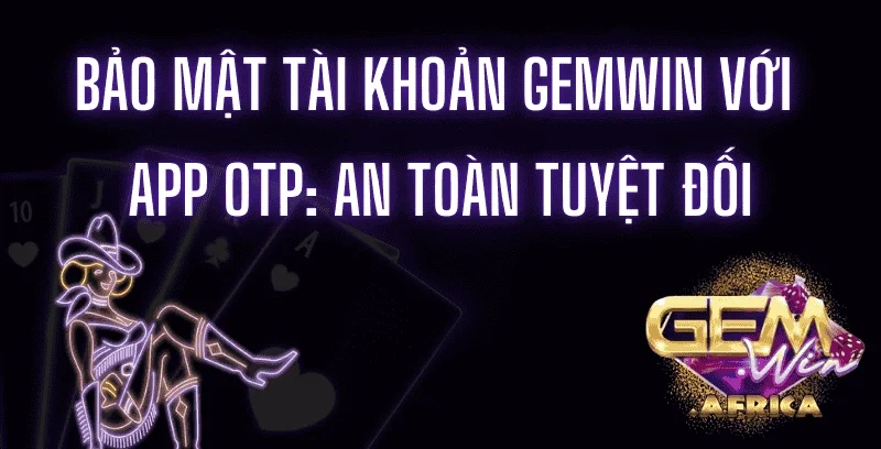 bao-mat-tai-khoan-gemwin-voi-app-otp_-an-toan-tuyet-doi