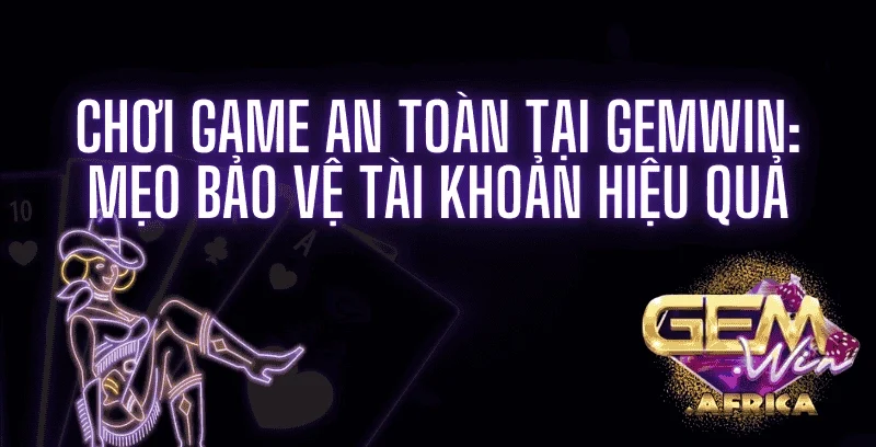 choi-game-an-toan-tai-gemwin_-meo-bao-ve-tai-khoan-hieu-qua