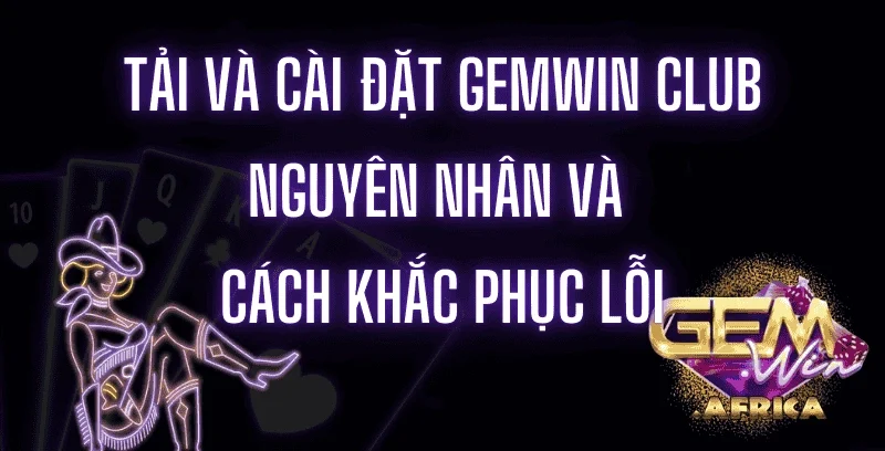 tai-va-cai-dat-gemwin-club-nguyen-nhan-va-cach-khac-phuc-loi